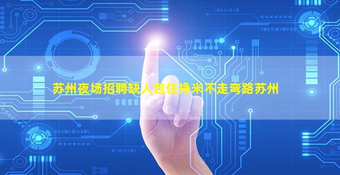 苏州夜场招聘缺人包住挣米不走弯路苏州